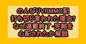 のんびりVRMMO記打ち切り言われた理由?なぜ連載終了・完結を心配されたか解説