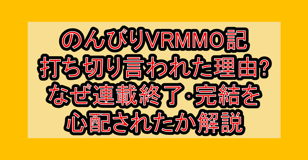 のんびりVRMMO記打ち切り言われた理由?なぜ連載終了・完結を心配されたか解説