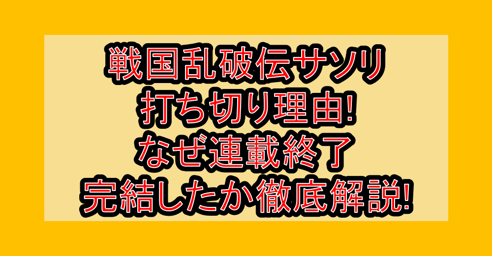 戦国乱破伝サソリ打ち切り理由!なぜ連載終了・完結したか徹底解説!