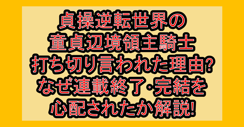 貞操逆転世界の童貞辺境領主騎士打ち切り言われた理由?なぜ連載終了･完結を心配されたか解説!
