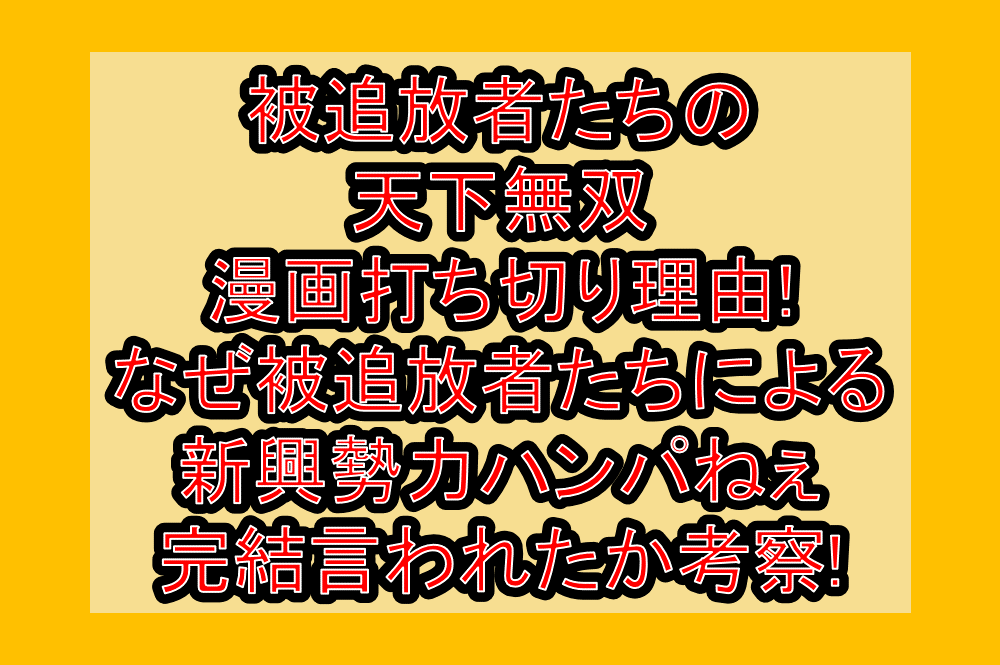 被追放者たちの天下無双漫画打ち切り理由!なぜ被追放者たちによる新興勢力ハンパねぇ完結言われたか考察!