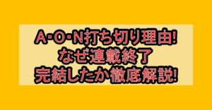 A・O・N打ち切り理由!なぜ連載終了・完結したか徹底解説!