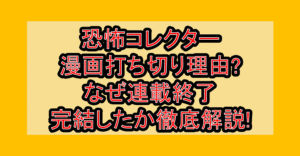 恐怖コレクター漫画打ち切り理由?なぜ連載終了・完結したか徹底解説!