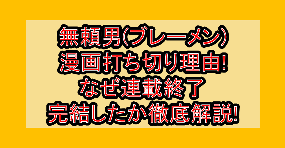 無頼男(ブレーメン)漫画打ち切り理由!なぜ連載終了・完結したか徹底解説!