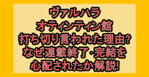 ヴァルハラオティンティン館打ち切り言われた理由?なぜ連載終了・完結を心配されたか解説!
