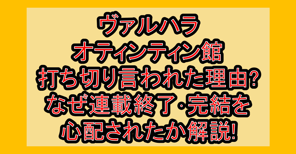 ヴァルハラオティンティン館打ち切り言われた理由?なぜ連載終了・完結を心配されたか解説!
