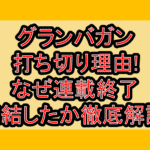 グランバガン打ち切り理由!なぜ連載終了･完結したか徹底解説!