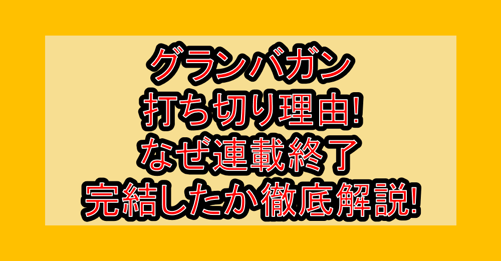 グランバガン打ち切り理由!なぜ連載終了・完結したか徹底解説!