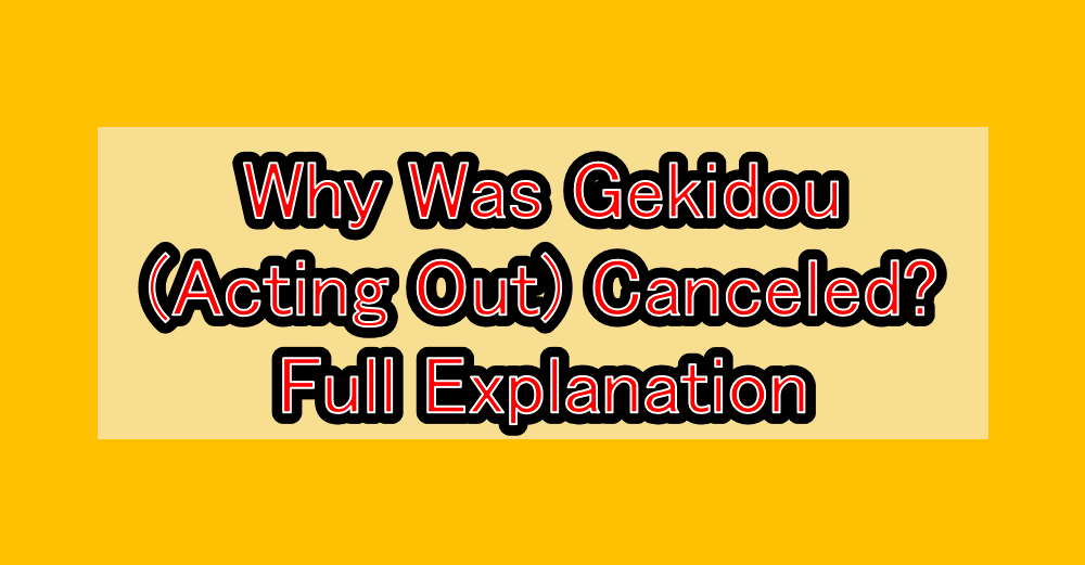 Why Was Gekidou (Acting Out) Canceled? Full Explanation