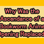 Why Was the Ascendance of a Bookworm Anime Opening Replaced? Comparing the AI-Generated Version and the Original