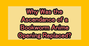 Why Was the Ascendance of a Bookworm Anime Opening Replaced? Comparing the AI-Generated Version and the Original