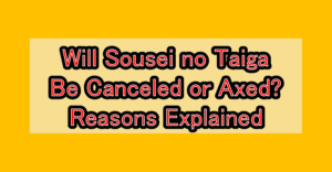 Will Sousei no Taiga Be Canceled or Axed? Reasons Explained