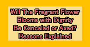 Will The Fragrant Flower Blooms with Dignity Be Canceled or Axed? Reasons Explained