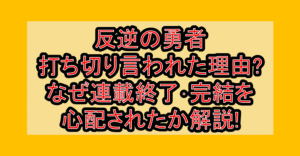 反逆の勇者打ち切り言われた理由?なぜ連載終了･完結を心配されたか解説!