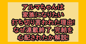 アルマちゃんは家族になりたい打ち切り言われた理由!なぜ連載終了･完結を心配されたか解説!