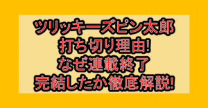 ツリッキーズピン太郎打ち切り理由!なぜ連載終了･完結したか徹底解説!