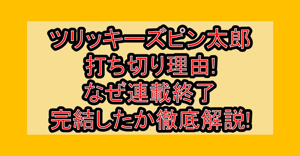ツリッキーズピン太郎打ち切り理由!なぜ連載終了・完結したか徹底解説!