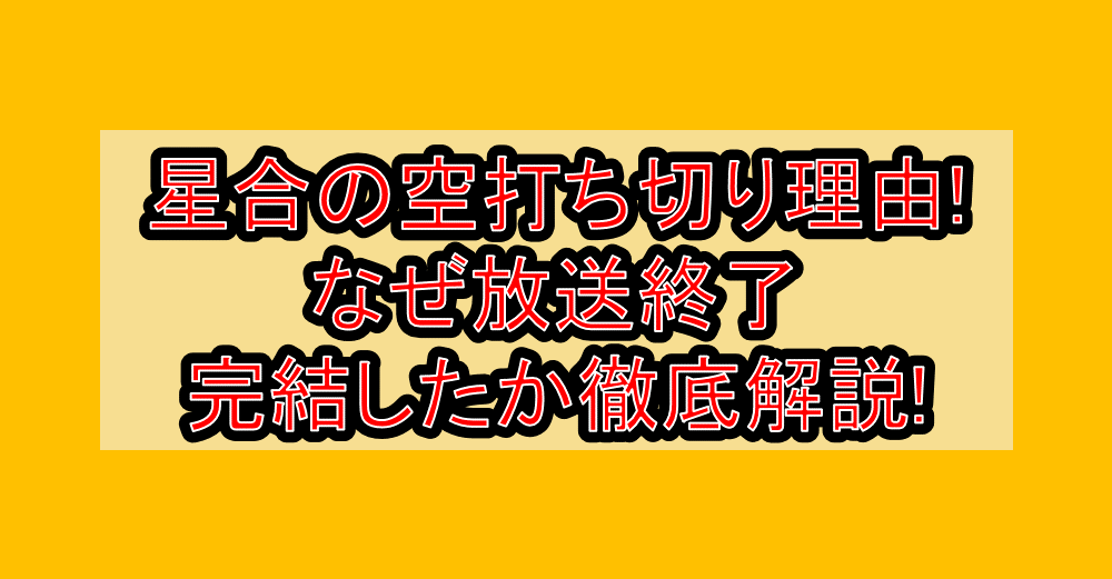 星合の空打ち切り理由!なぜ放送終了・完結したか徹底解説!