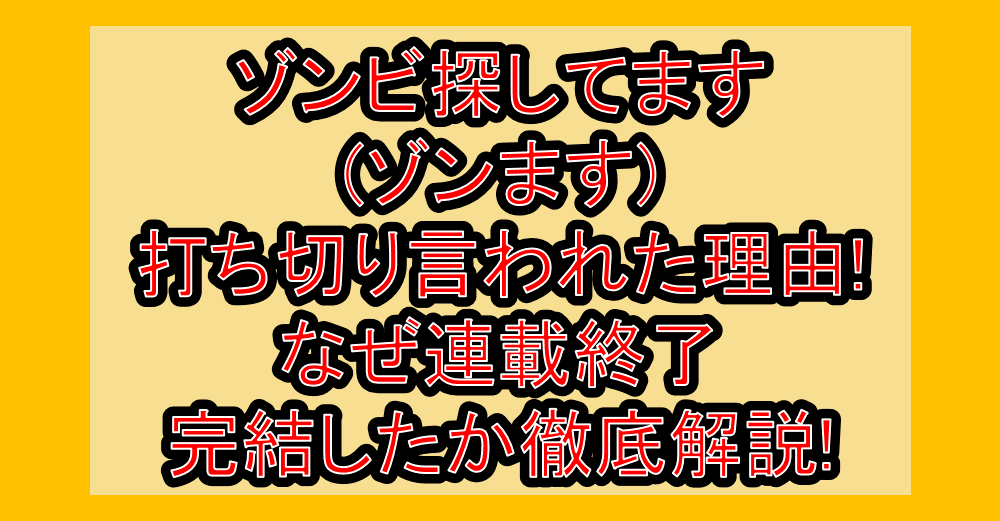 ゾンビ探してます(ゾンます)打ち切り言われた理由!なぜ連載終了･完結したか徹底解説!