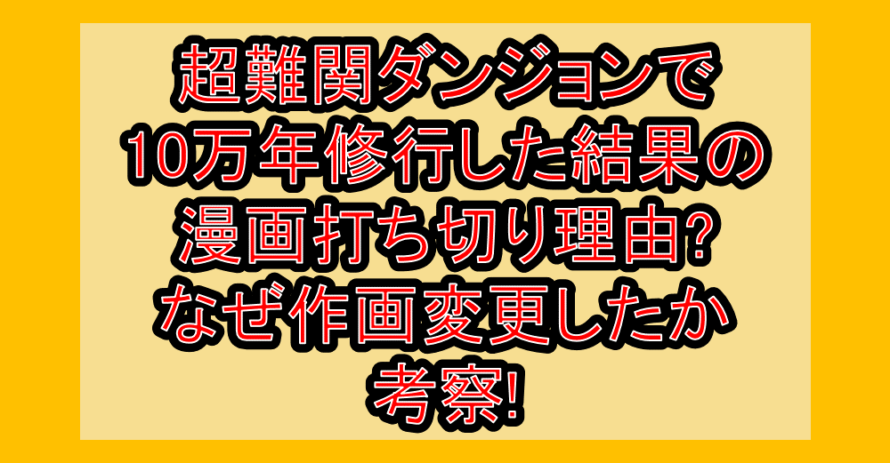 超難関ダンジョンで10万年修行した結果の漫画打ち切り理由?なぜ作画変更したか考察!