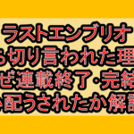 ラストエンブリオ打ち切り言われた理由?なぜ連載終了･完結を心配うされたか徹底解説!