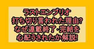 ラストエンブリオ打ち切り言われた理由?なぜ連載終了・完結を心配うされたか徹底解説!