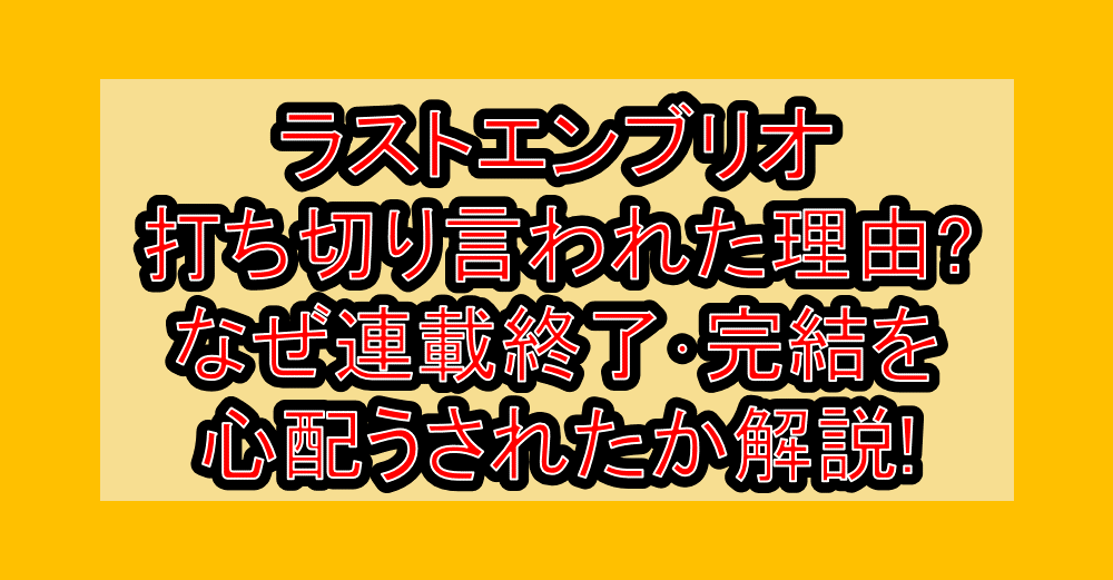 ラストエンブリオ打ち切り言われた理由?なぜ連載終了・完結を心配うされたか徹底解説!