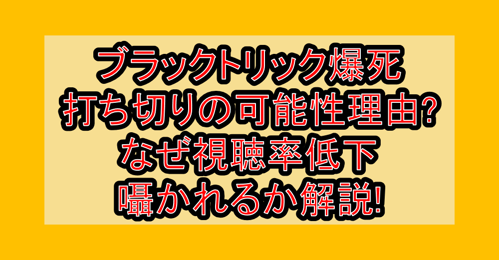ブラックトリック爆死・打ち切りの可能性理由?なぜ視聴率低下囁かれるか解説!