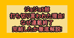 ジョジョ5部打ち切り言われた理由!なぜ連載終了・完結したか徹底解説!