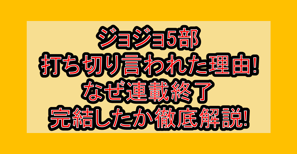 ジョジョ5部打ち切り言われた理由!なぜ連載終了・完結したか徹底解説!