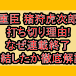 重臣 猪狩虎次郎打ち切り理由!なぜ連載終了･完結したか徹底解説!