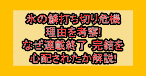 氷の鱗打ち切り危機理由を考察!なぜ連載終了・完結を心配されたか解説!