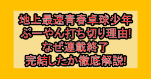 地上最速青春卓球少年ぷーやん打ち切り理由!なぜ連載終了・完結したか徹底解説!
