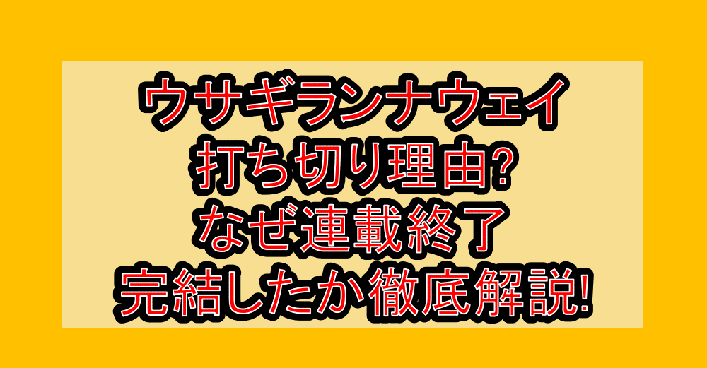 ウサギランナウェイ打ち切り理由?なぜ連載終了・完結したか徹底解説!