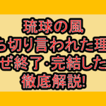 琉球の風打ち切り言われた理由!なぜ終了･完結したか徹底解説!