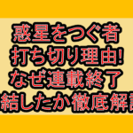 惑星をつぐ者打ち切り理由!なぜ連載終了･完結したか徹底解説!