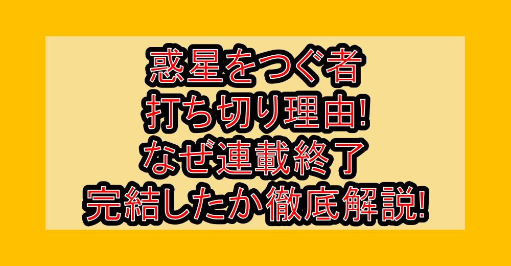 惑星をつぐ者打ち切り理由!なぜ連載終了・完結したか徹底解説!