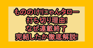 もののけ!にゃんタロー打ち切り理由!なぜ連載終了･完結したか徹底解説!