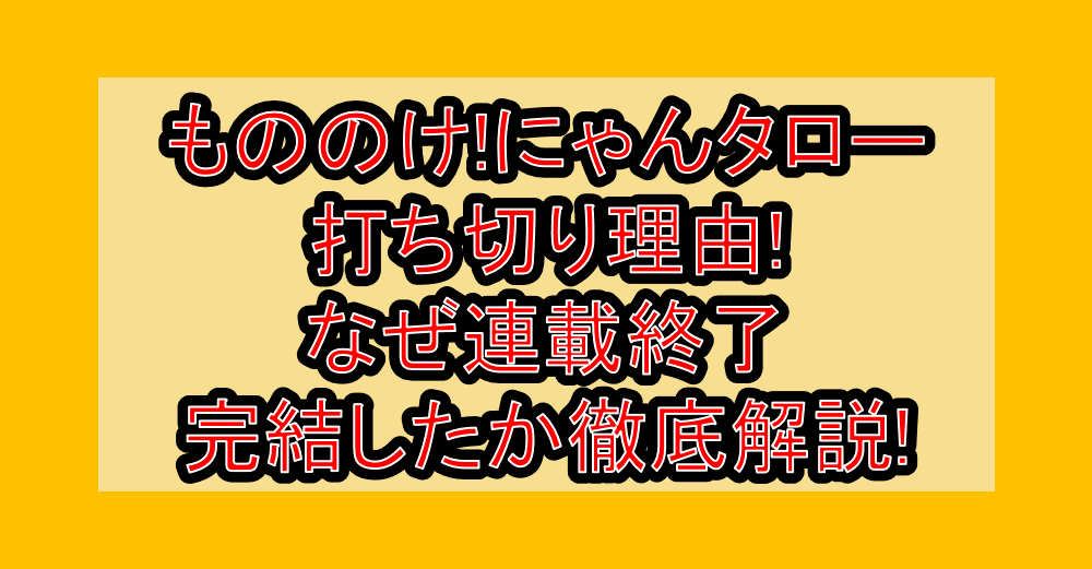 もののけ!にゃんタロー打ち切り理由!なぜ連載終了･完結したか徹底解説!