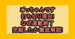 ごっちゃんです打ち切り理由!なぜ連載終了・完結したか徹底解説!