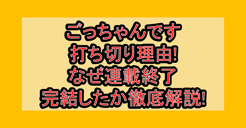 ごっちゃんです打ち切り理由!なぜ連載終了・完結したか徹底解説!