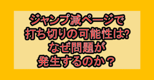 ジャンプ減ページで打ち切りの可能性は?なぜ問題が発生するのか?