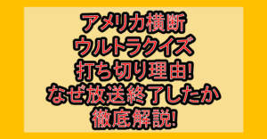 アメリカ横断ウルトラクイズ打ち切り理由!なぜ放送終了したか徹底解説!