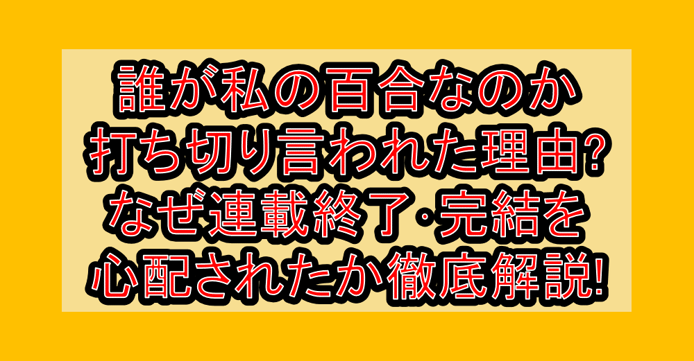 誰が私の百合なのか打ち切り言われた理由?なぜ連載終了･完結を心配されたか徹底解説!
