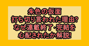 朱色の仮面打ち切り言われた理由?なぜ連載終了･完結を心配されたか解説!