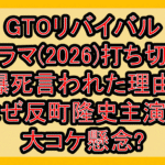 GTOリバイバルドラマ(2026)打ち切り･爆死言われた理由!なぜ反町隆史主演で大コケ懸念?