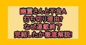 幽霊さんと不良A打ち切り理由?なぜ連載終了･完結したか徹底解説!