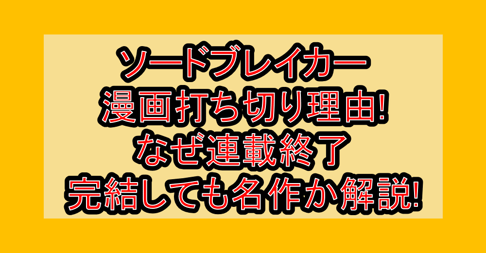 ソードブレイカー漫画打ち切り理由!なぜ連載終了・完結しても名作か解説!