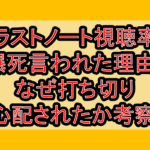 ラストノート視聴率爆死言われた理由?なぜ打ち切り心配されたか考察!