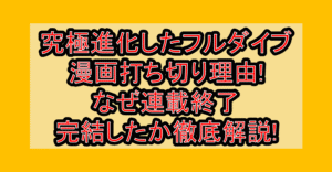 究極進化したフルダイブ漫画打ち切り理由!なぜ連載終了・完結したか徹底解説!